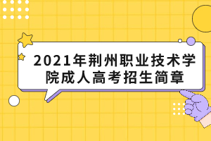 2021年荆州职业技术学院成人高考招生简章