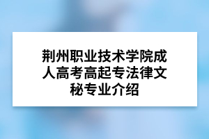 荆州职业技术学院成人高考高起专法律文秘专业介绍