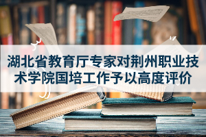 湖北省教育厅专家对荆州职业技术学院国培工作予以高度评价