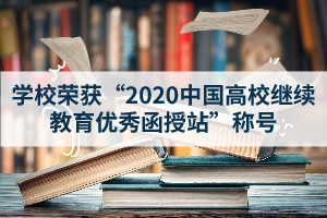 荆州职业技术学院成人教育资讯:学校荣获“2020中国高校继续教育优秀函授站”称号