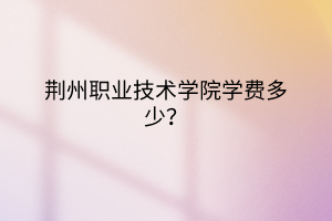 荆州职业技术学院成教怎么样?