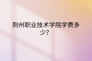 荆州职业技术学院成教怎么样？