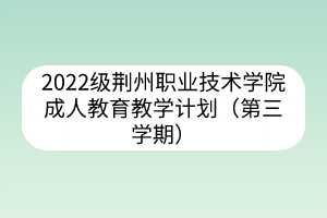 2022级荆州职业技术学院成人教育教学计划（第三学期）