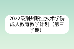 2022级荆州职业技术学院成人教育教学计划(第三学期)