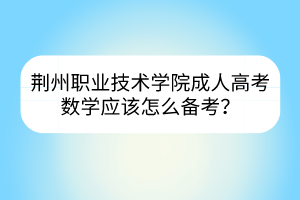 荆州职业技术学院成人高考数学应该怎么备考?