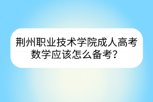 荆州职业技术学院成人高考数学应该怎么备考？